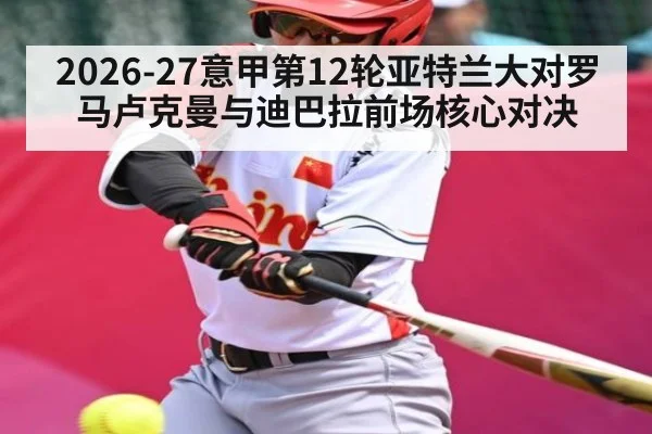 2026-27意甲第12轮亚特兰大对罗马卢克曼与迪巴拉前场核心对决